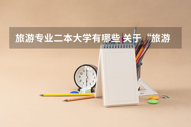旅游专业二本大学有哪些 关于“旅游管理”专业的本科院校有哪些?(一本和二本的)