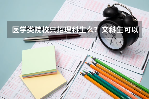 医学类院校只招理科生么？文科生可以被哪些医学类专业录取？