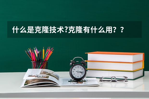 什么是克隆技术?克隆有什么用??