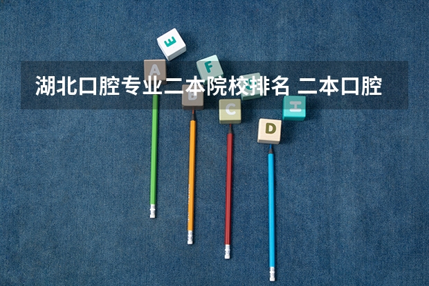 湖北口腔专业二本院校排名 二本口腔医学院排名