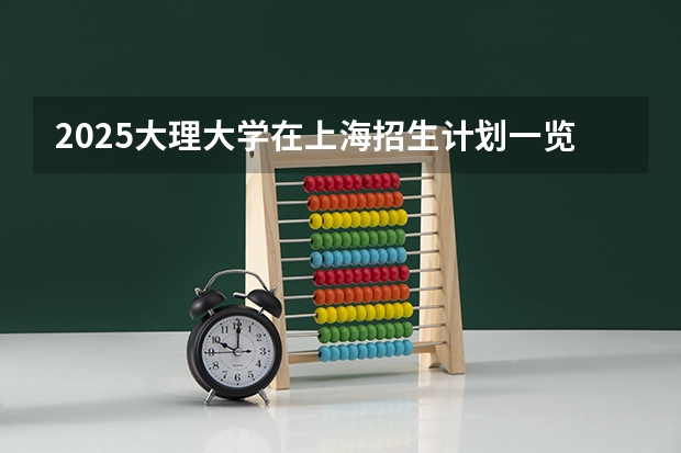 2025大理大学在上海招生计划一览表