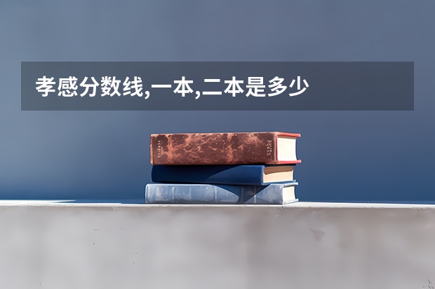 孝感分数线,一本,二本是多少