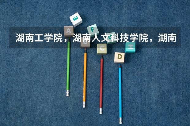 湖南工学院,湖南人文科技学院,湖南科技学院哪个学校好一些!
