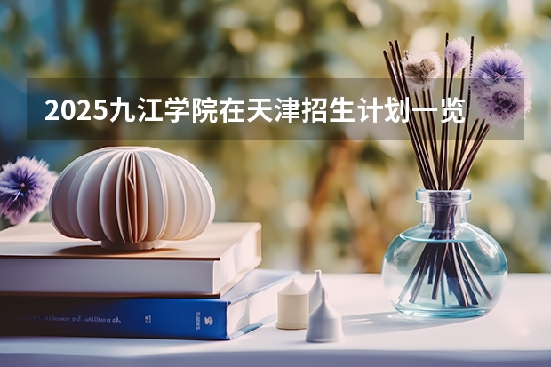 2025九江学院在天津招生计划一览表