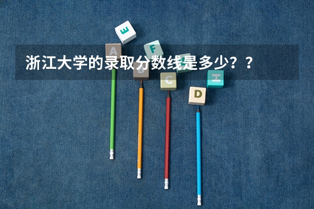 浙江大学的录取分数线是多少？？