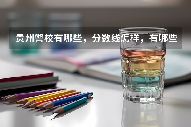 贵州警校有哪些，分数线怎样，有哪些报考要求？急！