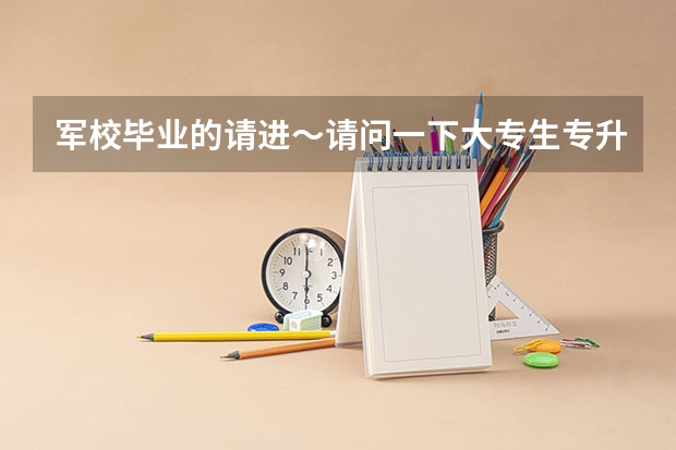 军校毕业的请进～请问一下大专生专升本能考军校吗？