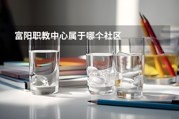 富阳职教中心属于哪个社区