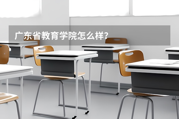 广东省教育学院怎么样？
