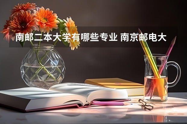 南邮二本大学有哪些专业 南京邮电大学仙林校区的各个院系有那些专业