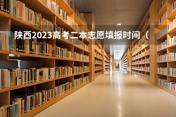 陕西2023高考二本志愿填报时间（西安二本志愿填报时间2023）