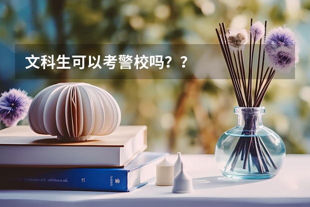 文科生可以考警校吗？？