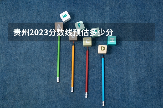 贵州2023分数线预估多少分