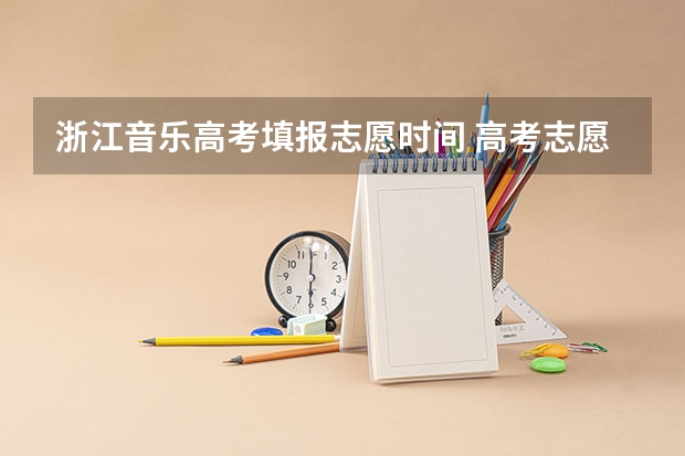 浙江音乐高考填报志愿时间 高考志愿填报时间