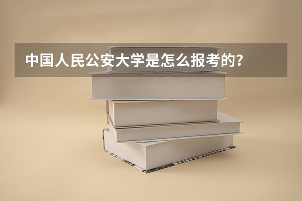 中国人民公安大学是怎么报考的？