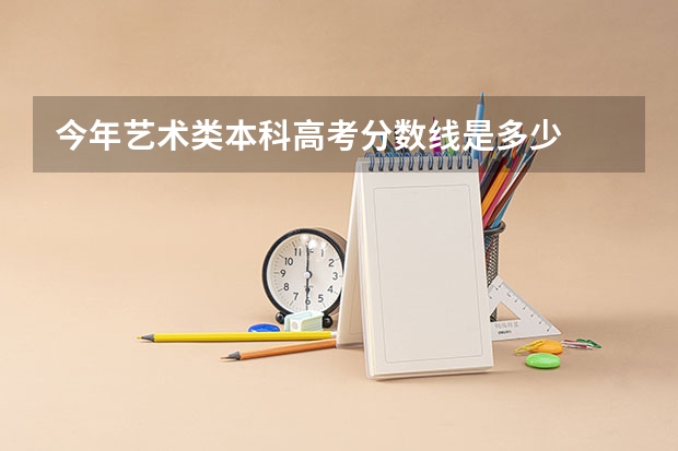 今年艺术类本科高考分数线是多少