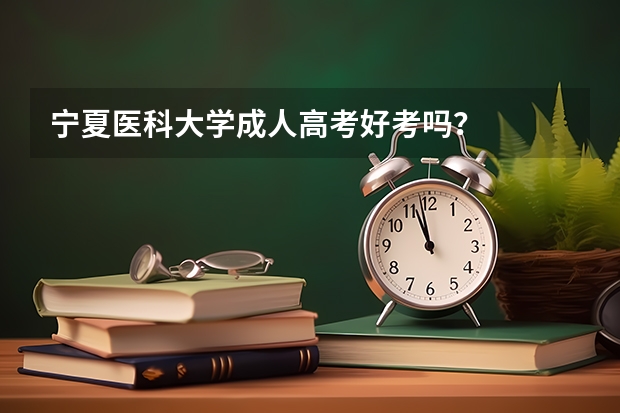 宁夏医科大学成人高考好考吗？