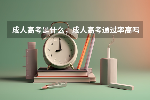 成人高考是什么,成人高考通过率高吗?