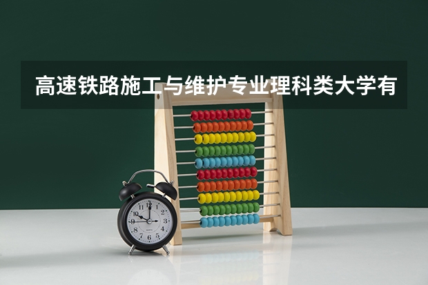 高速铁路施工与维护专业理科类大学有哪些