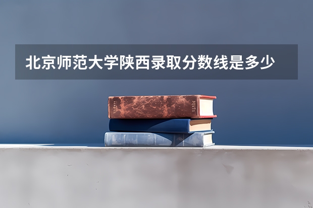 北京师范大学陕西录取分数线是多少 历年招生人数汇总