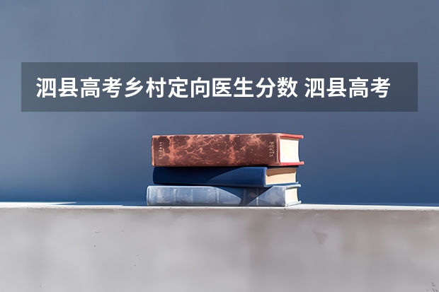 泗县高考乡村定向医生分数 泗县高考第一名成为家居人是谁