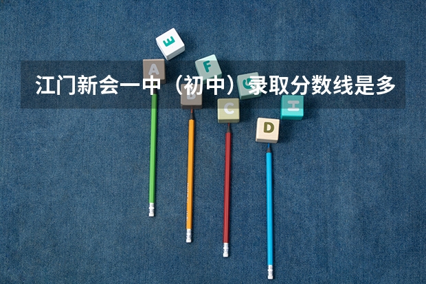 江门新会一中（初中）录取分数线是多少？