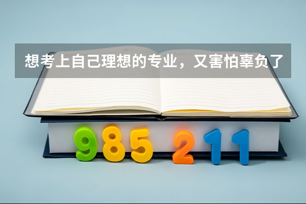 想考上自己理想的专业，又害怕辜负了父母对我的期待，我该怎么办？