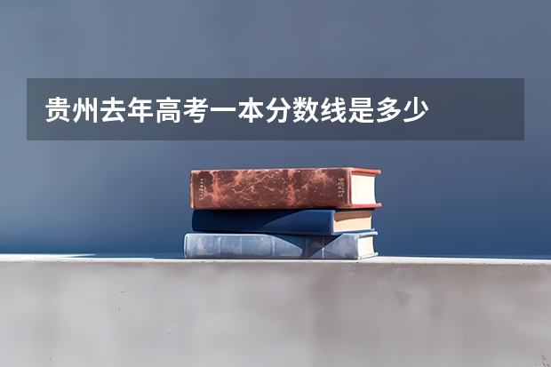 贵州去年高考一本分数线是多少