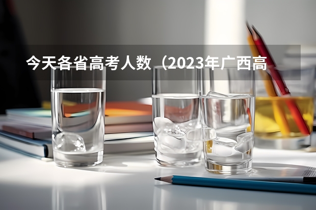 今天各省高考人数（2023年广西高考录取率）
