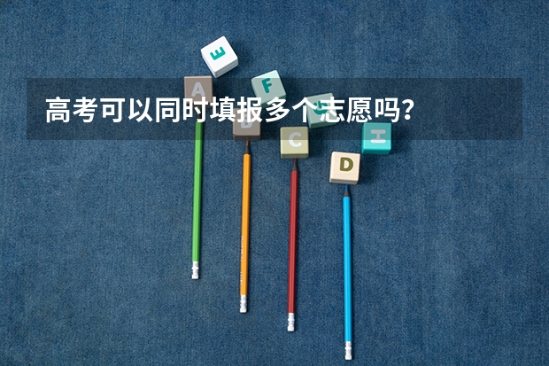 高考可以同时填报多个志愿吗？