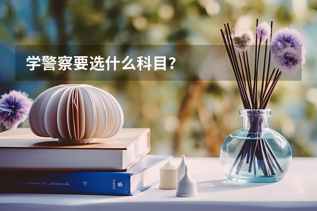 学警察要选什么科目？