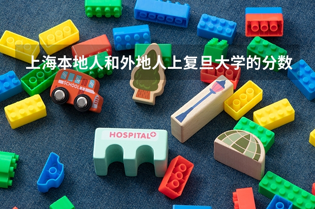 上海本地人和外地人上复旦大学的分数一样吗?
