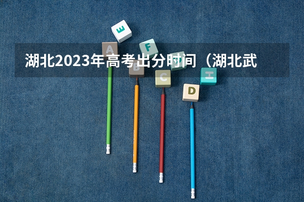 湖北2023年高考出分时间（湖北武汉高考成绩查询时间）