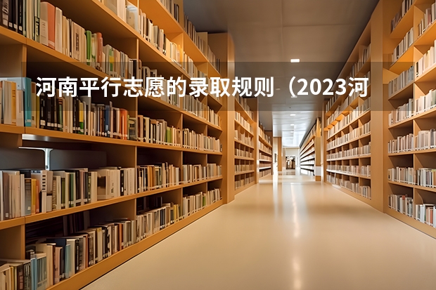 河南平行志愿的录取规则(2023河南理科二本投档线)