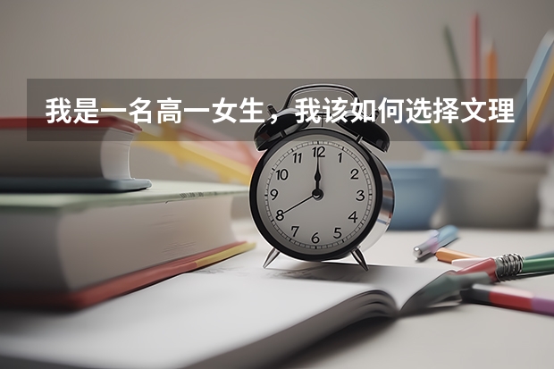 我是一名高一女生，我该如何选择文理科呢？请知友指点一下，告知经验之谈，感激不尽