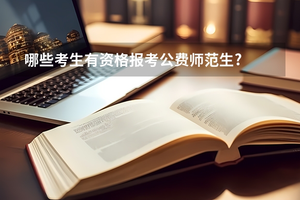 哪些考生有资格报考公费师范生?