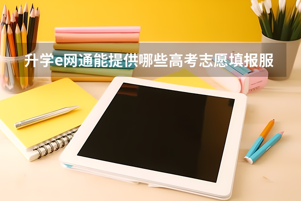 升学e网通能提供哪些高考志愿填报服务？