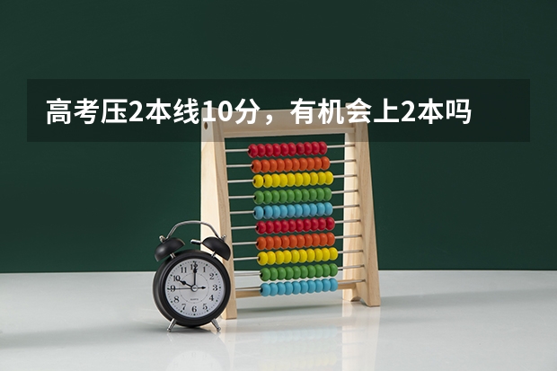 高考压2本线10分，有机会上2本吗？