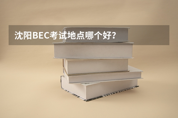 沈阳BEC考试地点哪个好?