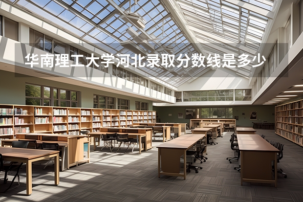 华南理工大学河北录取分数线是多少 历年招生人数汇总
