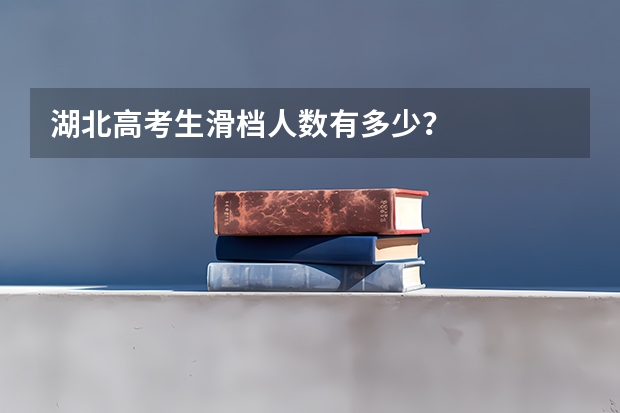 湖北高考生滑档人数有多少？