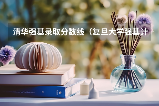 清华强基录取分数线（复旦大学强基计划沈阳入围分数线）