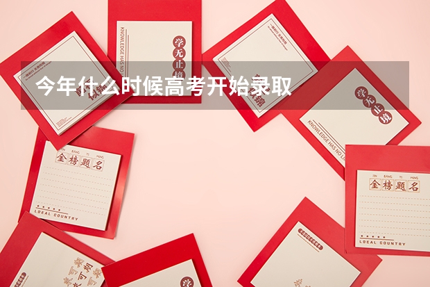 今年什么时候高考开始录取