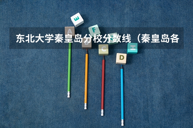 东北大学秦皇岛分校分数线（秦皇岛各个高中录取分数线）