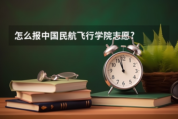 怎么报中国民航飞行学院志愿?