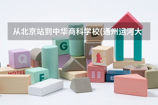 从北京站到中华商科学校(通州运河大街35号）怎么走