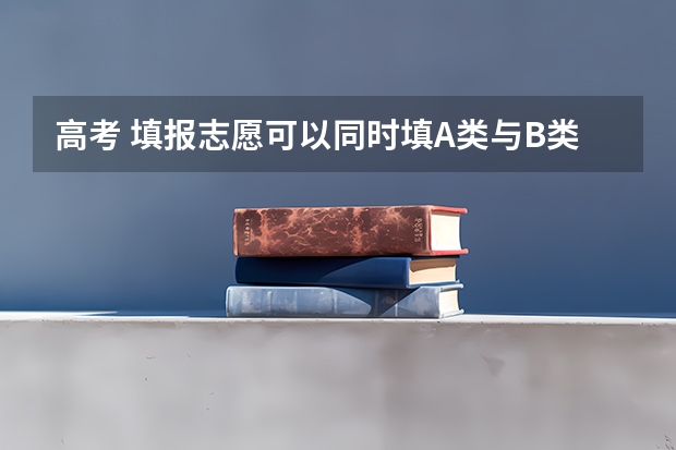 高考 填报志愿可以同时填A类与B类的嚒 ,以及不同批次的吗