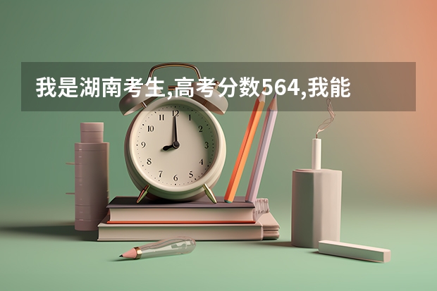 我是湖南考生,高考分数564,我能上二本的院校有哪些?