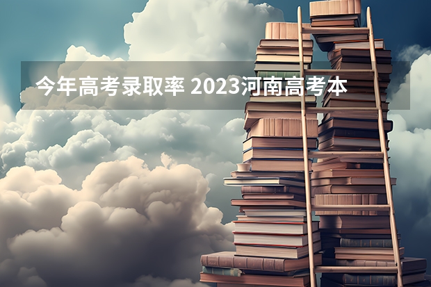 今年高考录取率 2023河南高考本科录取率