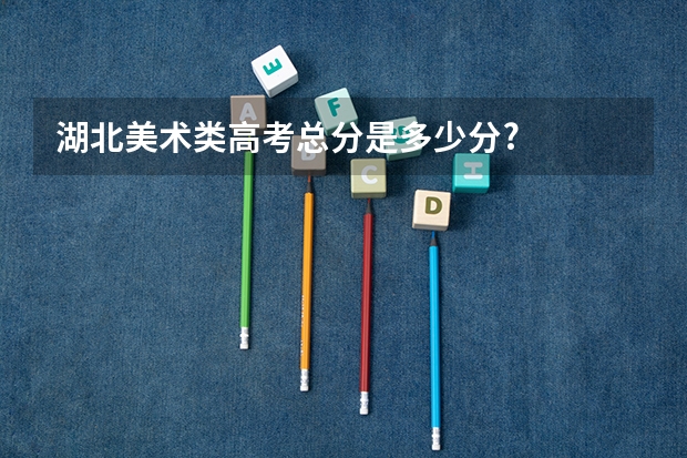 湖北美术类高考总分是多少分?